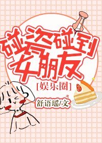 碰瓷碰到女朋友[娛樂圈]